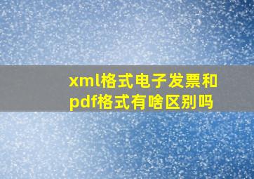 xml格式电子发票和pdf格式有啥区别吗