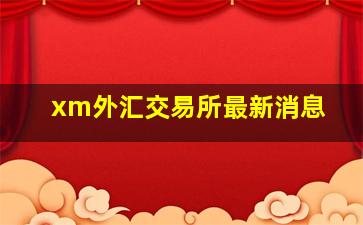 xm外汇交易所最新消息