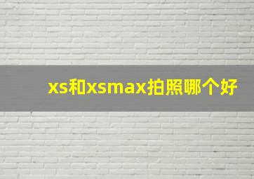 xs和xsmax拍照哪个好