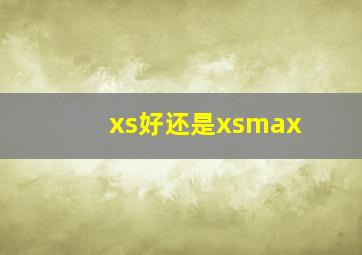 xs好还是xsmax