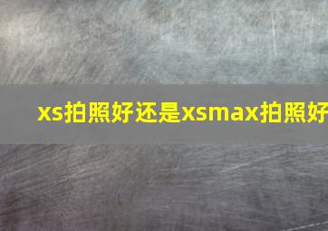 xs拍照好还是xsmax拍照好