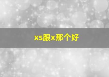 xs跟x那个好