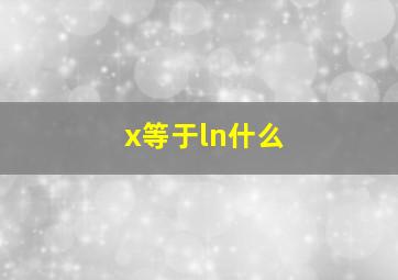 x等于ln什么