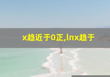 x趋近于0正,lnx趋于