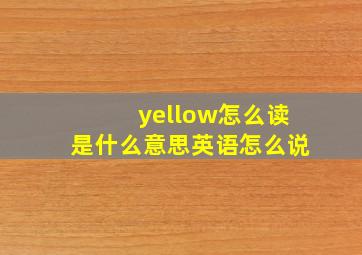 yellow怎么读是什么意思英语怎么说