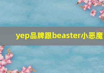 yep品牌跟beaster小恶魔