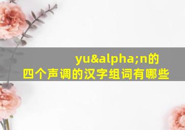 yuαn的四个声调的汉字组词有哪些