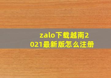 zalo下载越南2021最新版怎么注册