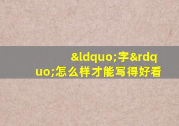 “字”怎么样才能写得好看