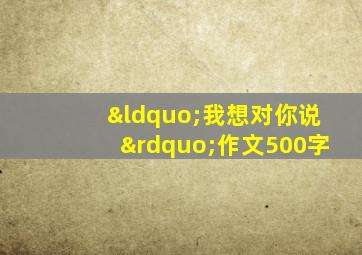 “我想对你说”作文500字