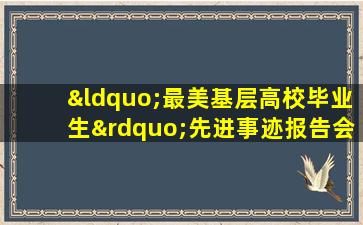 “最美基层高校毕业生”先进事迹报告会心得体会