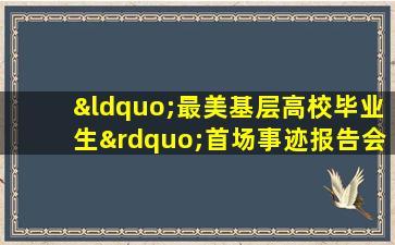 “最美基层高校毕业生”首场事迹报告会