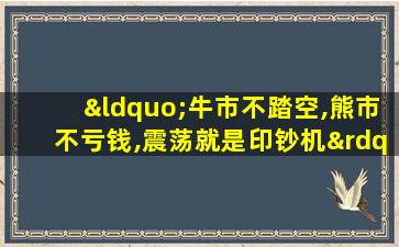 “牛市不踏空,熊市不亏钱,震荡就是印钞机”