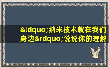 “纳米技术就在我们身边”说说你的理解