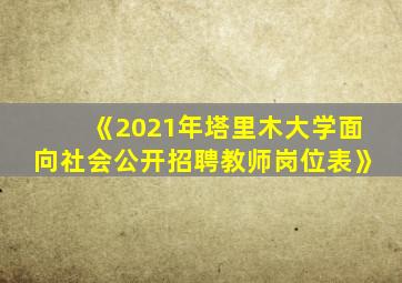 《2021年塔里木大学面向社会公开招聘教师岗位表》