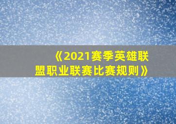 《2021赛季英雄联盟职业联赛比赛规则》