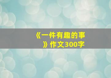 《一件有趣的事》作文300字