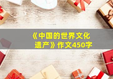 《中国的世界文化遗产》作文450字