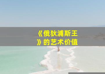 《俄狄浦斯王》的艺术价值