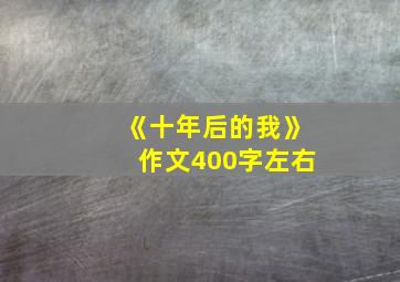 《十年后的我》作文400字左右