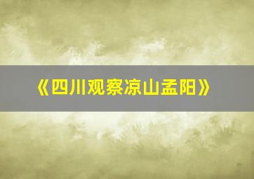 《四川观察凉山孟阳》