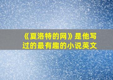 《夏洛特的网》是他写过的最有趣的小说英文