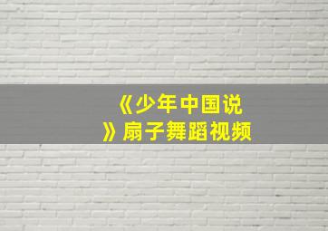 《少年中国说》扇子舞蹈视频