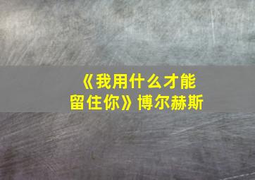 《我用什么才能留住你》博尔赫斯