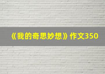 《我的奇思妙想》作文350