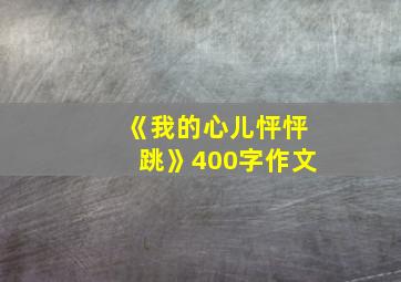 《我的心儿怦怦跳》400字作文