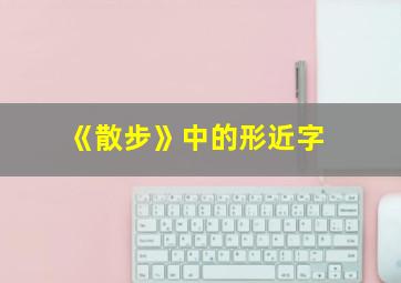 《散步》中的形近字