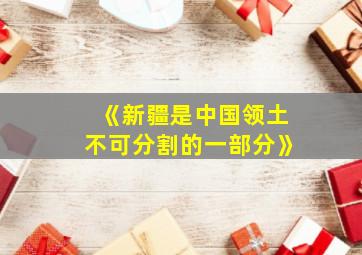 《新疆是中国领土不可分割的一部分》