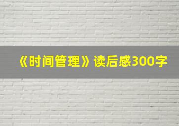 《时间管理》读后感300字