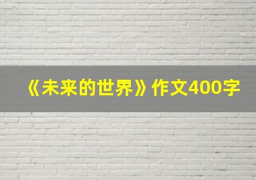 《未来的世界》作文400字