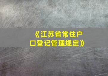 《江苏省常住户口登记管理规定》