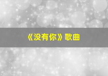 《没有你》歌曲