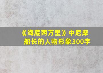 《海底两万里》中尼摩船长的人物形象300字