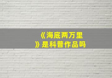 《海底两万里》是科普作品吗