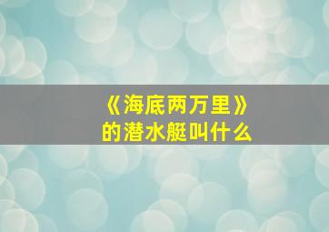 《海底两万里》的潜水艇叫什么