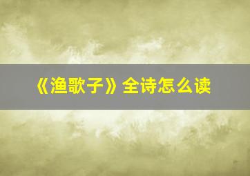 《渔歌子》全诗怎么读