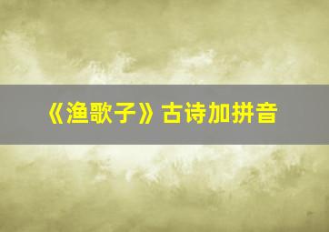 《渔歌子》古诗加拼音