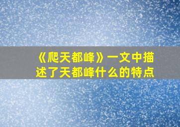 《爬天都峰》一文中描述了天都峰什么的特点