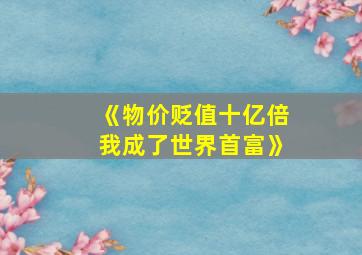 《物价贬值十亿倍我成了世界首富》