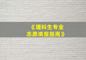 《理科生专业志愿填报指南》