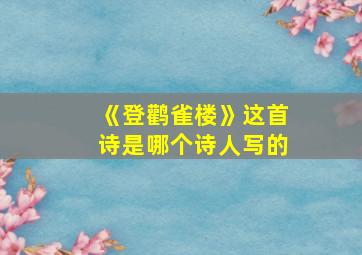 《登鹳雀楼》这首诗是哪个诗人写的