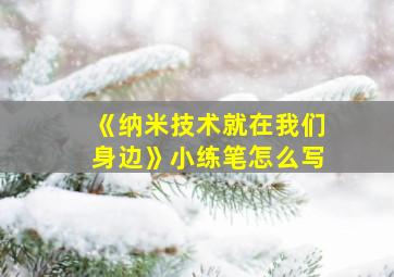 《纳米技术就在我们身边》小练笔怎么写