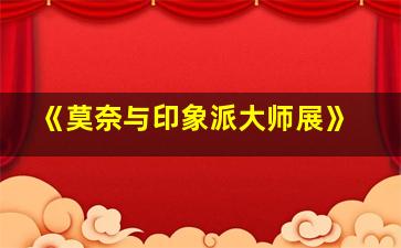 《莫奈与印象派大师展》