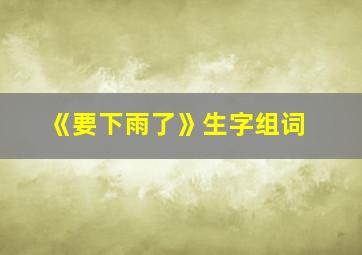 《要下雨了》生字组词