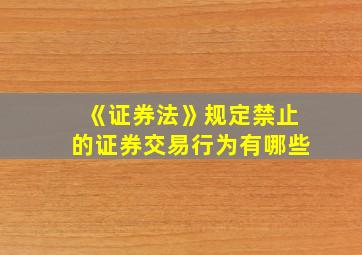 《证券法》规定禁止的证券交易行为有哪些