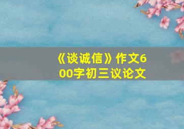 《谈诚信》作文600字初三议论文